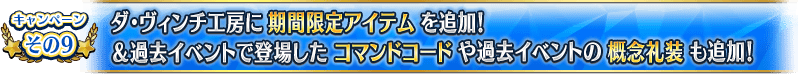 キャンペーンその9 ダ･ヴィンチ工房に期間限定アイテムを追加！＆過去イベントで登場したコマンドコードや過去イベントの概念礼装も追加！