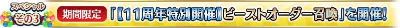 スペシャルその3 【期間限定】「【11周年特別開催】ビーストオーダー召喚」を開催！